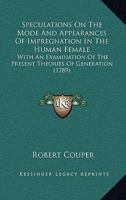 Speculations On The Mode And Appearances Of Impregnation In The Human Female: With An Examination Of The Present Theories Of Generation 1437055915 Book Cover