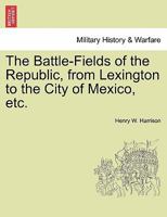 The battle-fields of the republic; from Lexington to the city of Mexico 1145956483 Book Cover
