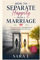 How to Separate Happily From a Marriage: A Practical Guide to Amicable Divorce and Moving Forward with Peace B0H7YHFY6W Book Cover