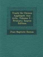 Trait� de Chimie Appliqu�e Aux Arts; Volume 5 1019109645 Book Cover