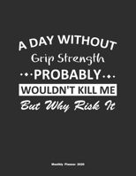 A Day Without Grip Strength Probably Wouldn't Kill Me But Why Risk It Monthly Planner 2020: Monthly Calendar / Planner Grip Strength Gift, 60 Pages, 8.5x11, Soft Cover, Matte Finish 1654421413 Book Cover