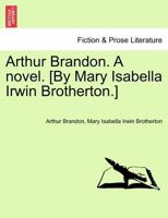 Arthur Brandon. A novel. [By Mary Isabella Irwin Brotherton.] 124139637X Book Cover