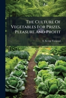 The Culture Of Vegetables For Prizes, Pleasure And Profit... 1276188994 Book Cover