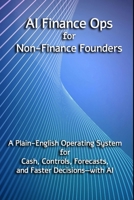AI Finance Ops for Non-Finance Founders: A Plain-English Operating System for Cash, Controls, Forecasts, and Faster Decisions—with AI B0GC2WXRPN Book Cover