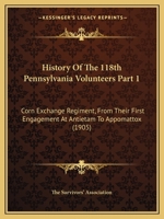 History Of The 118th Pennsylvania Volunteers Part 1: Corn Exchange Regiment, From Their First Engagement At Antietam To Appomattox 1165314126 Book Cover