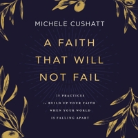 A Faith That Will Not Fail: 10 Practices to Build Up Your Faith When Your World Is Falling Apart B0C7YBVDXC Book Cover