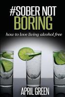 #sober Not Boring: How to Love Living Alcohol Free 1514316951 Book Cover
