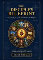 The Disciple's Blueprint: Design for a Life That Follows the King 1947837192 Book Cover