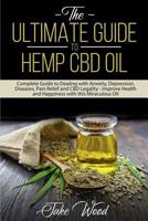 The Ultimate Guide to Hemp CBD Oil: Complete Guide to Dealing with Anxiety, Depression, Diseases, Pain Relief and CBD Legality - Improve Health and Happiness with this Miraculous Oil 1091196370 Book Cover
