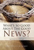 What’S so Good About the Good News?: Eight Essential Elements of the Gospel 1468560441 Book Cover