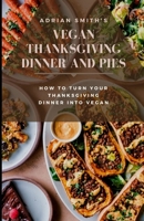 VEGAN THANKSGIVING DINNER AND PIES: How to Turn Your Thanksgiving Dinner Into Vegan B09TGB72TH Book Cover