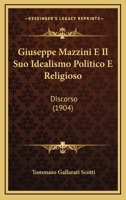Giuseppe Mazzini E Il Suo Idealismo Politico E Religioso: Discorso (1904) 1279649879 Book Cover