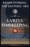 Rediscovering the Esoteric Art of Lawful Timekeeping: Unlock clarity, restore natural balance, and expand inner wisdom by transcending modern timekeeping to reconnect with Nature’s eternal rhythm B0DZ6DX94B Book Cover