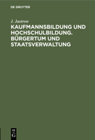 Kaufmannsbildung Und Hochschulbildung. Bürgertum Und Staatsverwaltung: Zwei Akademische Festreden Gehalten in Der Handelshochschule Berlin 3112510232 Book Cover