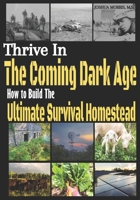 Thrive in the Coming Dark Age: How to Build the Ultimate Survival Homestead B0CH2P16LD Book Cover