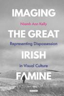 Imaging the Great Irish Famine: Representing Dispossession in Visual Culture (International Library of Visual Culture Book 25) 1350145688 Book Cover