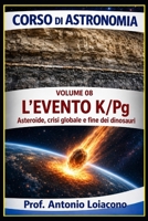 CORSO DI ASTRONOMIA - Lezione 08 - L'EVENTO K/Pg: L'impatto che ha cambiato il mondo (CORSO DI ASTRONOMIA - Di Antonio Loiacono) (Italian Edition) B0H2F53JN4 Book Cover