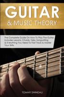Guitar & Music Theory: The Complete Guide On How To Play The Guitar. Includes Lessons, Chords, Tabs, Songwriting & Everything You Need To Fast Track & Master Your Skills 1913397947 Book Cover