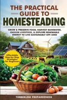 The Practical Guide to Homesteading: Affordable Step-by-Step Strategies for Beginners-Grow & Preserve Food, Harvest Rainwater, Choose Livestock, Explore Renewable Energy, & Live Sustainably Off-Grid B0F5949J26 Book Cover