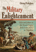 The Military Enlightenment: War and Culture in the French Empire from Louis XIV to Napoleon 1501709291 Book Cover