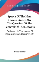 Speech Of The Hon. Horace Binney, On The Question Of The Removal Of The Deposits: Delivered In The House Of Representatives, January, 1834 1240080689 Book Cover