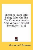 Sketches From Life [microform]: Being Tales on the Ten Commandments and Various Texts of Scripture: Including Remarks on the Service of the Episcopal ... Dedicated to the Scholars of Christ... 1014270154 Book Cover
