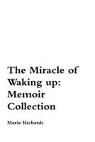 The Miracle of Waking Up: Memoir Collection 1329949471 Book Cover