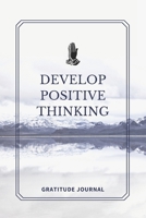 Develop Positive Thinking : : a Daily Gratitude Journal : 120 Pages to Practice Daily Gratitude and Appreciation (Gift Ideas) 1652424415 Book Cover