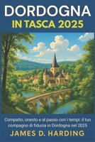 DORDOGNA IN TASCA 2025: "Compatto, onesto e al passo con i tempi: il tuo compagno di fiducia in Dordogna nel 2025" (Italian Edition) B0FDFZBRH2 Book Cover