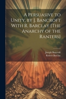 A Persuasive to Unity, by J. Bancroft With R. Barclay [The Anarchy of the Ranters] 1022866478 Book Cover