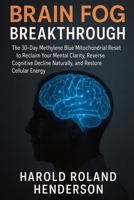 Brain Fog Breakthrough: The 30-Day Methylene Blue Mitochondrial Reset to Reclaim Your Mental Clarity, Reverse Cognitive Decline Naturally, and Restore Cellular Energy B0FWSYM4QB Book Cover