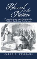 Blessed Is the Nation: Preparing American Christians for Political Battle in a Secular Age 1512722618 Book Cover