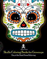 Skulls: Coloring Books for Grownups: Day of the Dead: Stress Relieving: (Adult Coloring Book For Men Women & Teens Stress Relief & Art Color Therapy) 1544932278 Book Cover