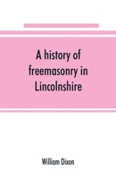 A History of Freemasonry in Lincolnshire; Being a Record of All Extinct and Existing Lodges, Chapters, &C.; A Century of the Working of Provincial Grand Lodge and the Witham Lodge; Together with Biogr 935389123X Book Cover