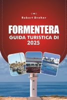 GUIDA TURISTICA DI FORMENTERA 2025: Scopri il paradiso sereno della Spagna: acque cristalline, spiagge panoramiche e soggiorni di lusso (Italian Edition) B0DQ9BV2R9 Book Cover