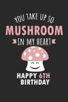 You Take Up So Mushroom In My Heart Happy 6th Birthday: Cute 6th Birthday Card Quote Journal / Mushroom / In My Heart / Notebook / Diary / Greetings / Appreciation Gift (6 x 9 - 110 Blank Lined Pages) 1694616886 Book Cover