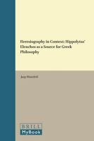 Heresiography in Context: Hippolytus' Elenchos As a Source for Greek Philosophy (Philosophia Antiqua) 9004096167 Book Cover