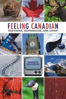 Feeling Canadian: Television, Nationalism, and Affect 1554582687 Book Cover