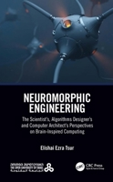 Neuromorphic Engineering: The Scientist's, Algorithm Designer's and Computer Architect's Perspectives on Brain-Inspired Computing 0367698382 Book Cover