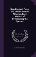 New England Ferns and Their Common Allies; an Easy Method of Determining the Species 1355454581 Book Cover