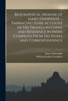 Biographical Memoir of James Dinwiddie ... Embracing Some Account of His Travels in China and Residence in India Compiled From His Notes and Correspondence 1018434585 Book Cover