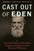 Cast Out of Eden: The Untold Story of John Muir, Indigenous Peoples, and the American Wilderness 1496227263 Book Cover