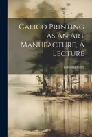 Calico Printing As An Art Manufacture, A Lecture 1021237566 Book Cover