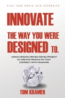 Innovate the Way You Were Designed To: Using Design Driven Development to Create Products That Connect With Humans 1665562404 Book Cover