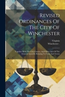 Revised Ordinances Of The City Of Winchester: Together With The City Charter, And Other Acts Of The General Assembly Relating To Cities And Towns 1022408631 Book Cover