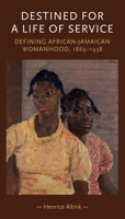 Destined For a Life of Service: Defining African-Jamaican Womanhood, 1865-1938 0719080282 Book Cover