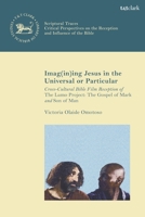 Imag(in)Ing Jesus in the Universal or Particular: Cross-Cultural Bible Film Reception of the Lumo Project: The Gospel of Mark and Son of Man 0567709760 Book Cover