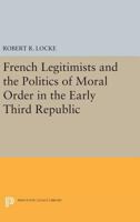 French Legitimists and the Politics of Moral Order in the Early Third Republic 0691618658 Book Cover