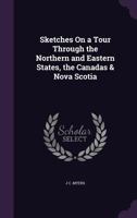 Sketches on a Tour Through the Northern and Eastern States, the Canadas & Nova Scotia 1357080700 Book Cover