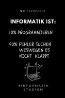 NOTIZBUCH INFORMATIK IST: 10% PROGRAMMIEREN 90% FEHLER SUCHEN WESWEGEN ES NICHT KLAPPT: A5 Studienplaner für Informatik Studenten | Programmierer | ... | Studium | Erstis (German Edition) 1694298647 Book Cover